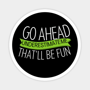 go ahead underestimate me that'll be fun - funn sarcastic saying for mom- understimate e that'll be fun Magnet